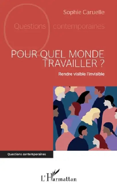 Pour quel monde travailler ?: Rendre visible l'invisible by Caruelle Sophie