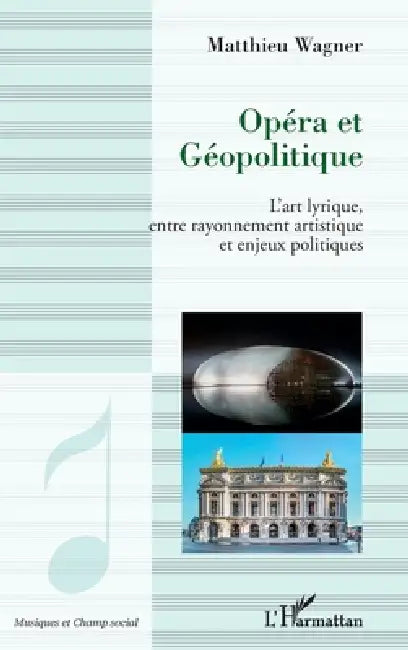 Opéra et géopolitique: L'art lyrique, entre rayonnement artistique et enjeux politiques by Wagner Matthieu