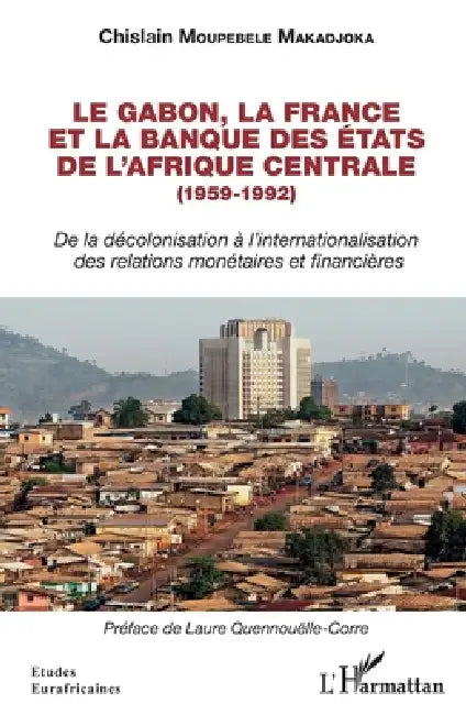 Le Gabon, la France et la Banque des États de l'Afrique centrale (1959-1992): De la décolonisation à l'internationalisation des relations monétaires e by Moupebele Makadjoka Chislain