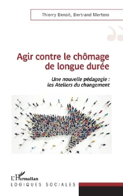 Agir contre le chômage de longue durée: Une nouvelle pédagogie: les Ateliers du changement by Benoit Thierry, Mertens Bernard