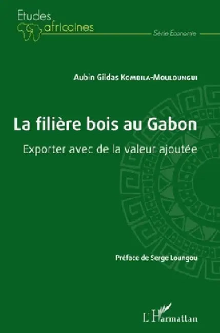 La filière bois au Gabon: Exporter avec de la valeur ajoutée by Kombila-Mouloungui Aubin Gildas