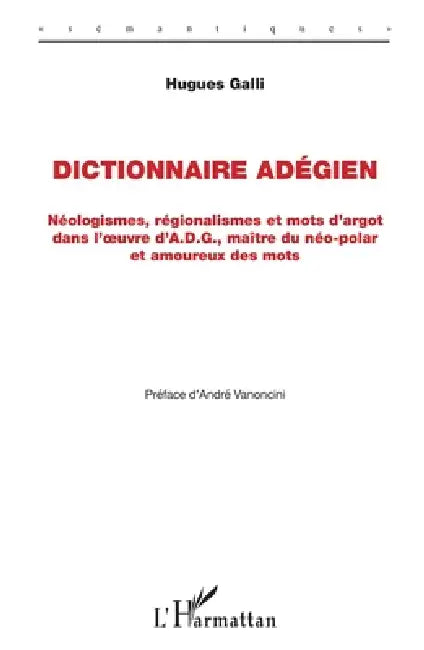 Dictionnaire Adégien: Néologismes, régionalismes et mots d'argot dans l'oeuvre d'A.D.G., maître du néo-polar et amoureux des mots by Galli Hugues