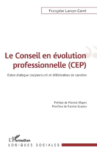Le conseil en évolution professionnelle (CEP): Entre dialogue conjoncturel et délibération de carrière by Laroye Carre Francoise