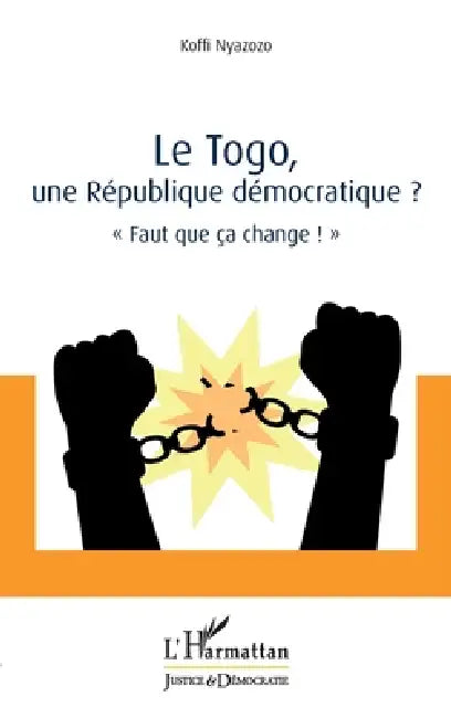 Le Togo, une République démocratique ?: Faut que ça change ! by Koffi Nyazozo