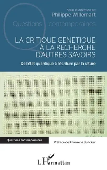 La critique génétique à la recherche d'autres savoirs: De l'état quantique à l'écriture par la rature by Willemart Philippe