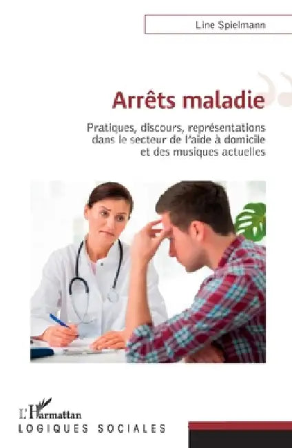 Arrêts maladies: Pratiques, discours, représentations dans le secteur de l'aide à domicile et des musiques actuelles by Spielmann Line