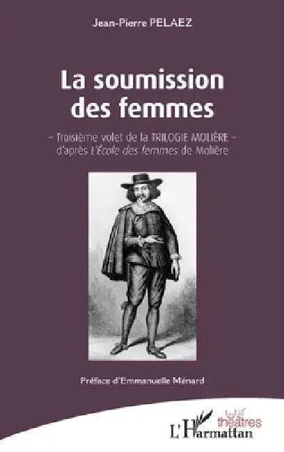 La soumission des femmes: - Troisième volet de la TRILOGIE MOLIÈRE - d'après L'École des femmes de Molière by Jean-Pierre Pelaez