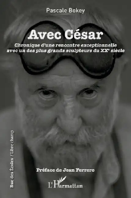 Avec César: Chronique d'une rencontre exceptionelle avec un des plus grands sculpteurs du XXe siècle by Bokey Pascale