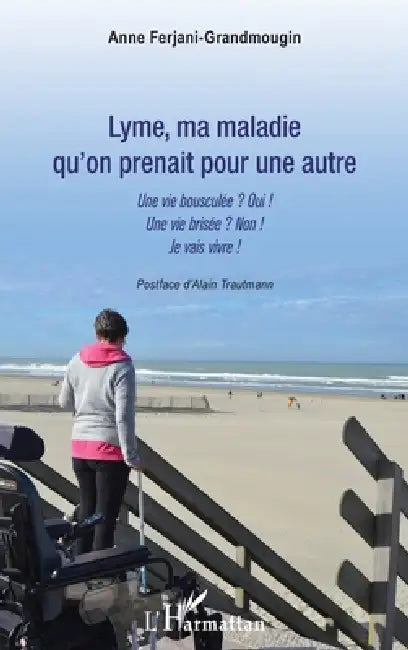 Lyme, ma maladie qu'on prenait pour une autre: Une vie bousculée ? Oui ! Une vie brisée ? Non ! Je vais vivre by Ferjani Grandmougin Anne