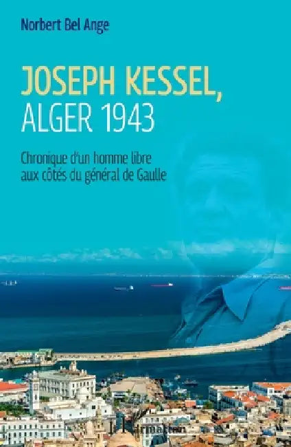 Joseph Kessel, Alger 1943: Chronique d'un homme libre aux côtés du général de Gaulle by Norbert Bel-Ange