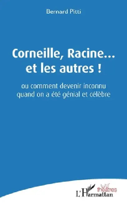 Corneille, Racine... et les autres !: ou comment devenir inconnu quand on a été génial et célèbre by Bernard Pitti