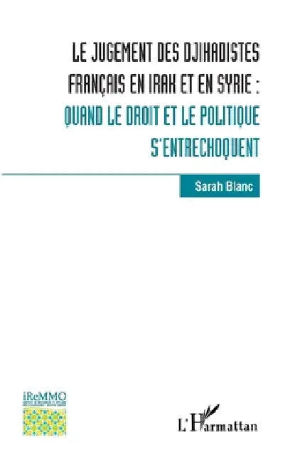 Le jugement des djihadistes français en Irak et en Syrie: Quand le droit et le politique s'entrechoquent by Blanc Sarah