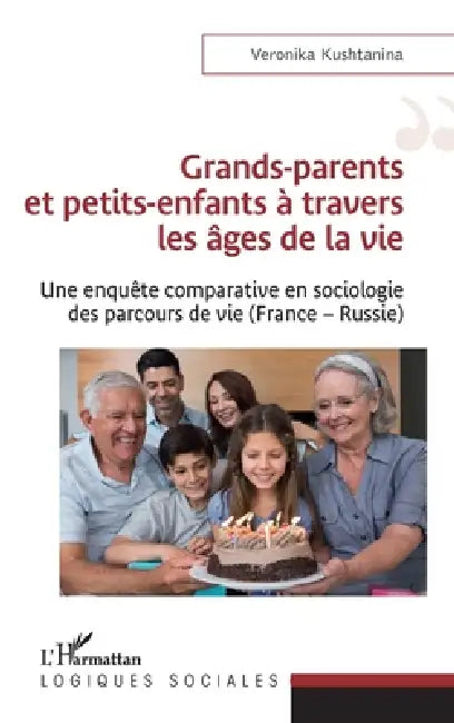 Grands-parents et petits-enfants à travers les âges de la vie: Une enquête comparative en sociologie des parcours de vie (France - Russie) by Kushtanina Veronika