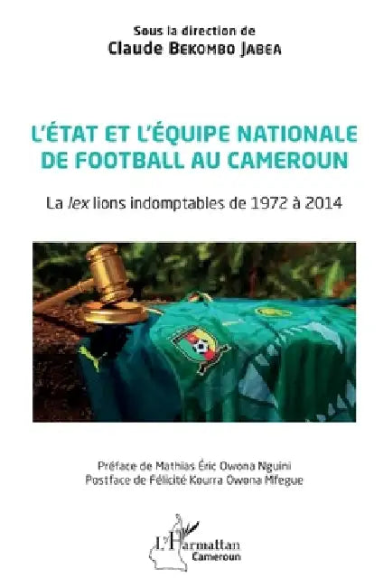 L'état et l'équipe nationale de football au Cameroun: La lex lions indomptables de 1972 à 2014 by Claude Bekombo Jabea