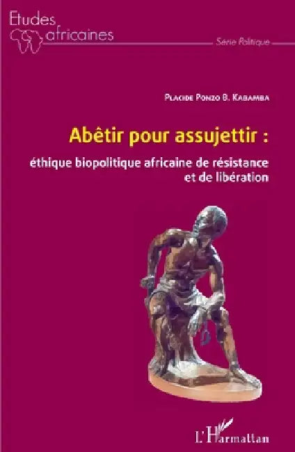 Abêtir pour assujettir: éthique biopolitique africaine de résistance et de libération by Placide Ponzo B. Kabamba