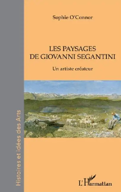 Les paysages de Giovanni Segantini: Un artiste créateur by O Connor Sophie