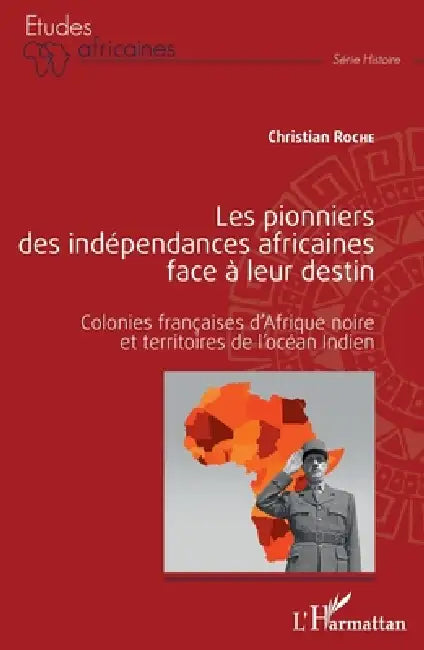 Les pionniers des indépendances africaines face à leur destin: Colonies françaises d'Afrique noire et territoires de l'océan Indien by Christian Roche