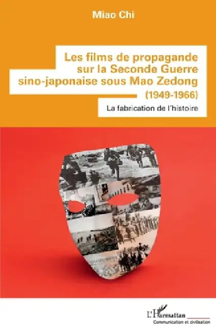 Les films de propagande sur la Seconde Guerre sino-japonaise sous Mao Zedong: (1949-1966) La fabrication de l'histoire by Miao Chi