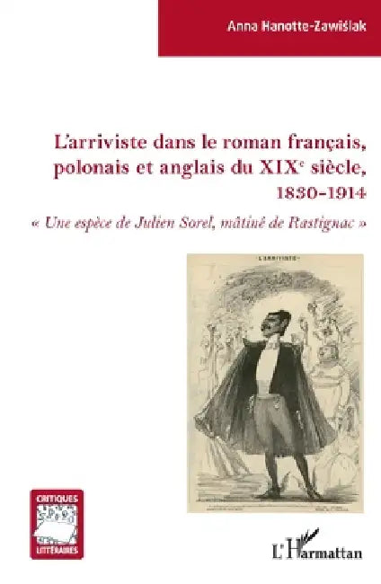 L'arriviste dans le roman français, polonais et anglais du XIXe sièce: 1830-1914 "Une espèce de Julien Sorel, mâtiné de Rastignac" by Anna Hanotte Zawislak