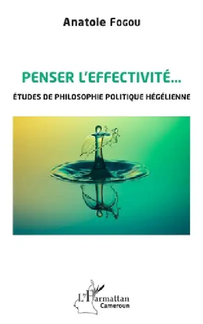 Penser l'effectivité: Etudes de philosophie politique hégélienne by Fogou Anatole