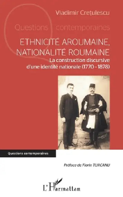 Ethnicité aroumaine, nationalité roumaine: La construction discursive d'une identité nationale (1770-1878) by Cretulescu Vladimir Constantin