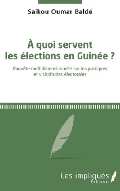 A quoi servent les élections en Guinée ?: Enquête multidimensionnelle sur les pratiques et vicissitudes électorales by Balde Saikou Oumar