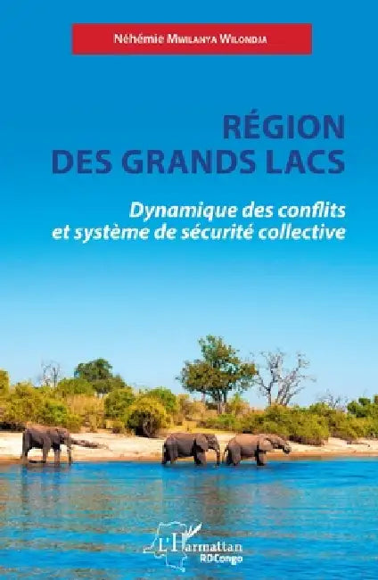 Région des Grands Lacs: Dynamique des conflits et système de sécurité collective by Mwilanya Wilondja Nehemie