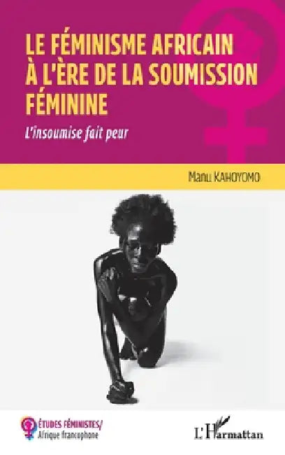 Le féminisme africain à l'ère de la soumission féminine: L'insoumise fait peur by Kone Manuella Kati