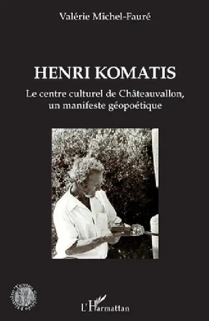 Henri Komatis: Le centre culturel de Châteauvallon, un manifeste géopoétique by Valérie Michel Faure