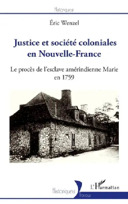 Justice et société coloniales en Nouvelle-France: Le procès de l'esclave amérindienne Marie en 1759 by Wenzel Eric