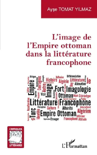 L'image de l'Empire ottoman dans la littérature francophone by Tomat Yilmaz Ayse