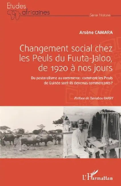 Changement social chez les Peuls du Fuuta-Jaloo, de 1920 à nos jours: Du pastoralisme au commerce: comment les Peuls de Guinée sont-ils devenus commer by Camara Arsene