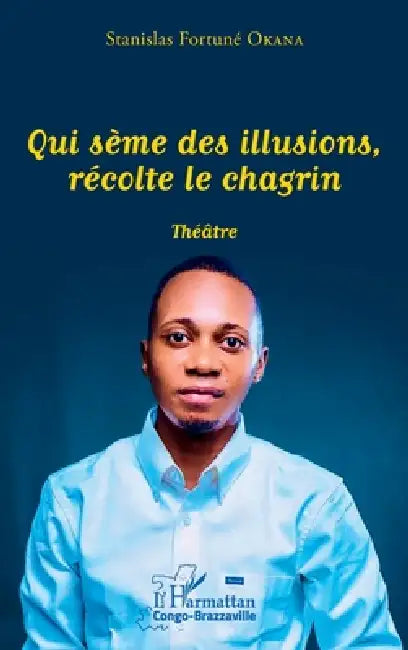 Qui sème des illusions, récolte le chagrin: Théâtre by Okana Stanislas Fortune