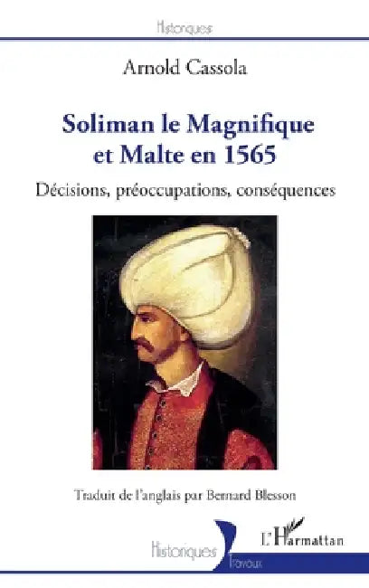 Soliman le Magnifique et Malte en 1565: Décisions, préoccupations, conséquences by Cassola Arnold, Bernard Blesson