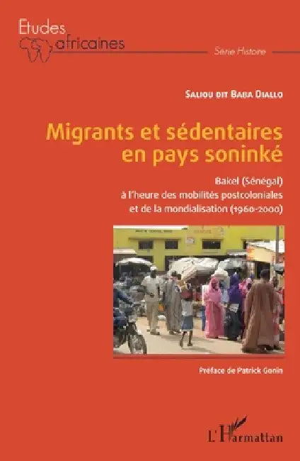 Migrants et sédentaires en pays soninké: Bakel (Sénégal) à l'heure des mobilités postcoloniales et de la mondialisation (1960-2000) by Saliou Dit Baba Diallo