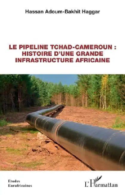 Le pipeline Tchad-Cameroun: histoire d'une grande infrastructure africaine by Hassan Adoum Bakhit Haggar
