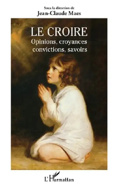 Le Croire: Opinions, croyances, convictions, savoirs by Jean-Claude Maes