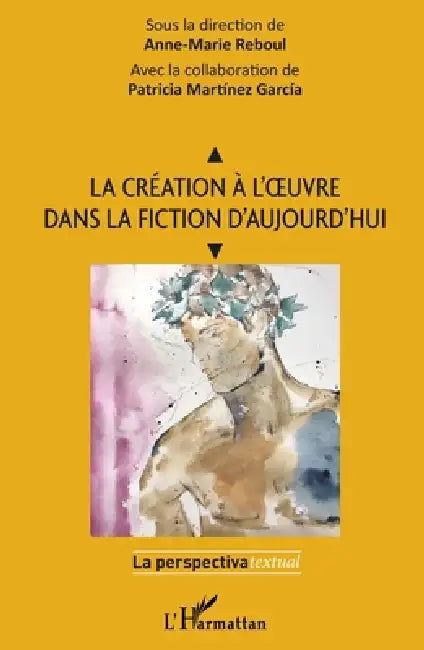 La création à l'oeuvre dans la fiction d'aujourd'hui by Reboul Anne-Marie