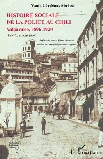 L'histoire sociale de la police au Chili: Valparaiso, 1896-1920 L'ordre à tout faire by Argouse Aude, Cardenas Munoz Vania