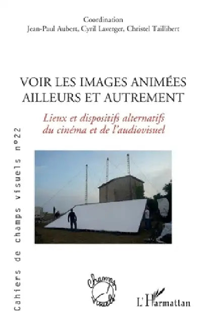Voir les images animées ailleurs et autrement: Lieux et dispostifs alternatifs du cinéma et de l'audiovisuel by Christel Taillibert, Jean-Paul Aubert, Bruno Cailler