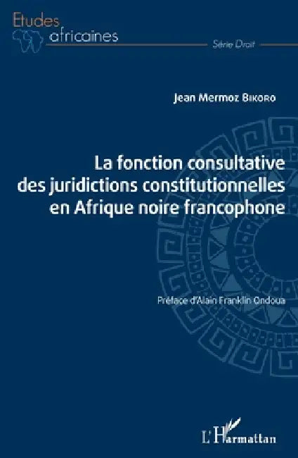 La fonction consultative des juridictions constitutionnelles en Afrique noire francophone by Bikoro Jean Mermoz