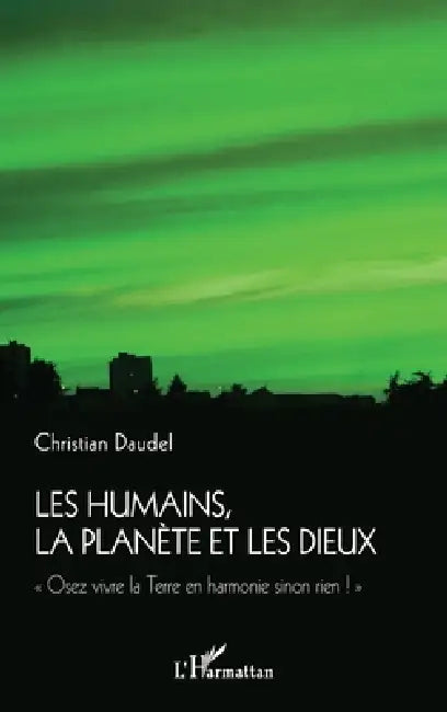 Les humains, la planète et les dieux: "Osez vivre la Terre en harmonie sinon rien !" by Daudel Christian