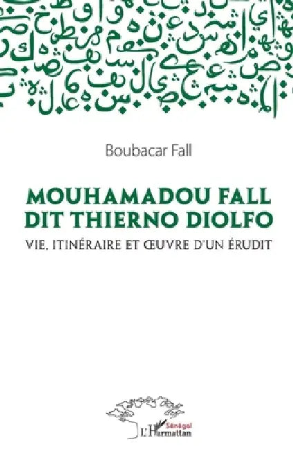 Mouhamadou Fall dit Thierno Diolfo: Vie, itinéraire et oeuvre d'un érudit by Fall Boubacar