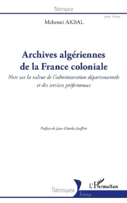 Archives algériennes de la France coloniale: Note sur la valeur de l'administration départementale et des services préfectoraux by Mehenni Akbal
