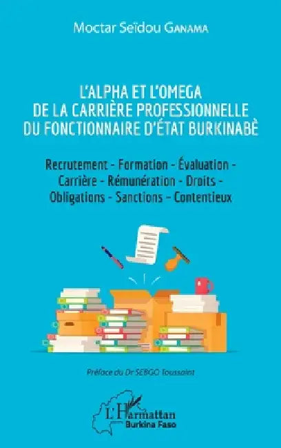 L'Alpha et l'Omega de la carrière professionnelle du fonctionnaire d'État burkinabè: Recrutement - Formation - Évaluation - Carrière - Rémunération - by Ganama Moctar Seidou