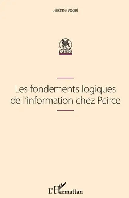 Les fondements logiques de l'information chez Peirce by Vogel Jerome