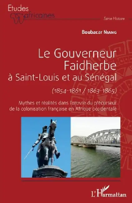 Le gouverneur Faidherbe à Saint-Louis et au Sénégal (1854-1861/1863-1865): Mythes et réalités dans l'oeuvre du précurseur de la colonisation française by Niang Boubacar