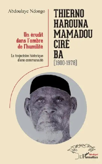 Thierno Harouna Mamadou Ciré Ba (1900-1978): Un érudit dans l'ombre de l'humilité La trajectoire historique d'une communauté by Abdoulaye Ndongo