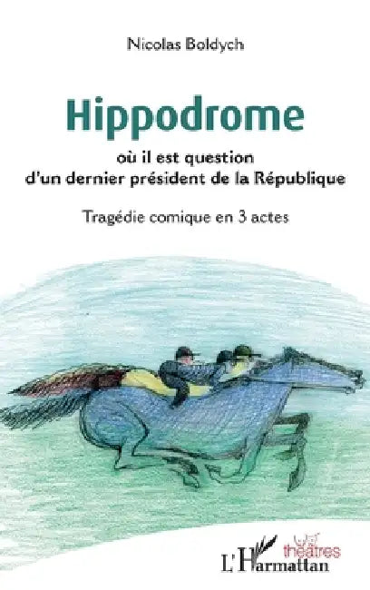 Hippodrome: où il est question d'un dernier président de la République Tragédie comique en 3 actes by Boldych Nicolas