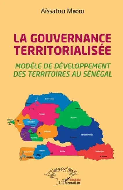 La gouvernance territorialisée: Modèle de développement des territoires au Sénégal by Aissatou Mbodj